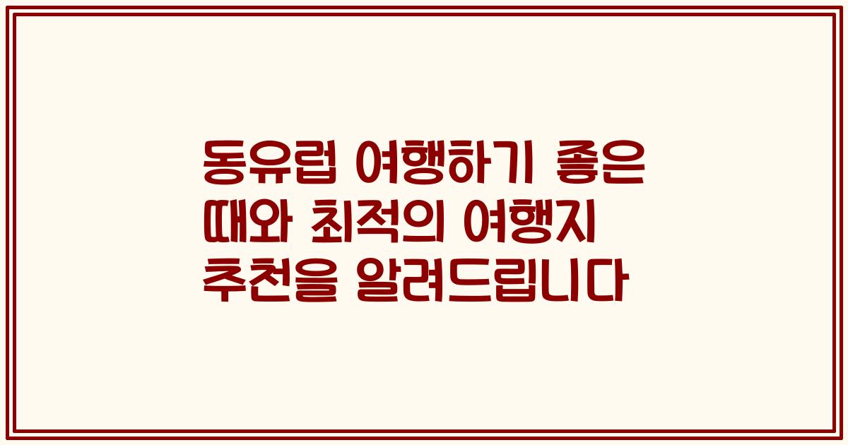 동유럽 여행하기 좋은 때와 최적의 여행지 추천을 알려드립니다