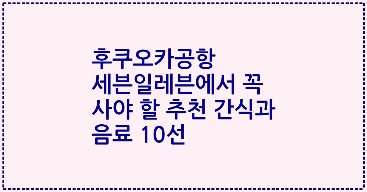 후쿠오카공항 세븐일레븐에서 꼭 사야 할 추천 간식과 음료 10선