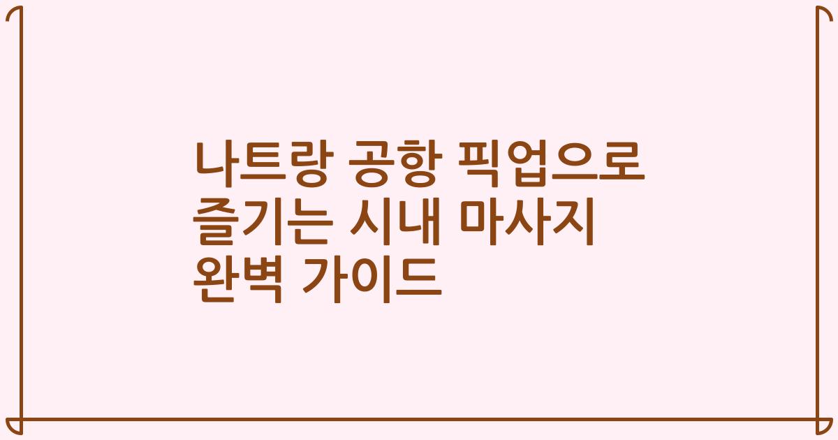 나트랑 공항 픽업으로 즐기는 시내 마사지 완벽 가이드